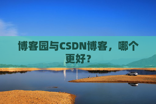 博客园与CSDN博客，哪个更好？